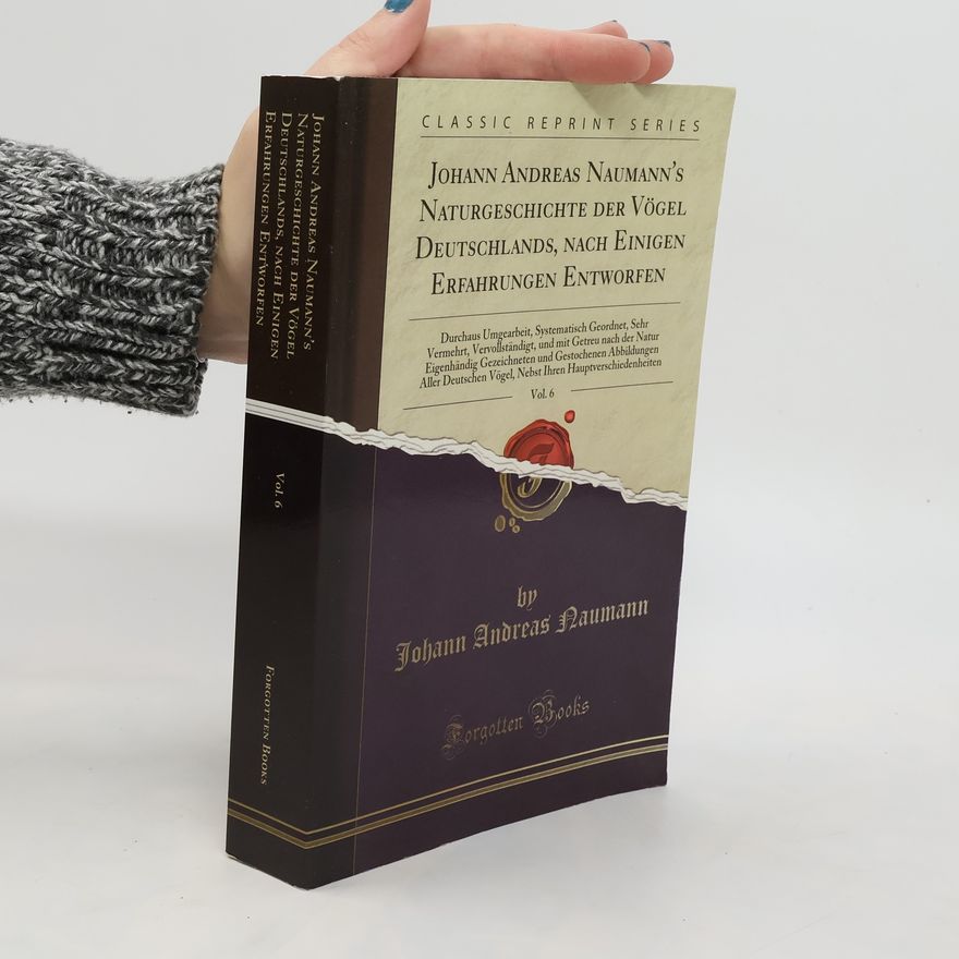 Johann Andreas Naumann Johann Andreas Naumann's Naturgeschichte der Vögel Deutschlands, nach Einigen Erfahrungen Entworfen. Vol. 6