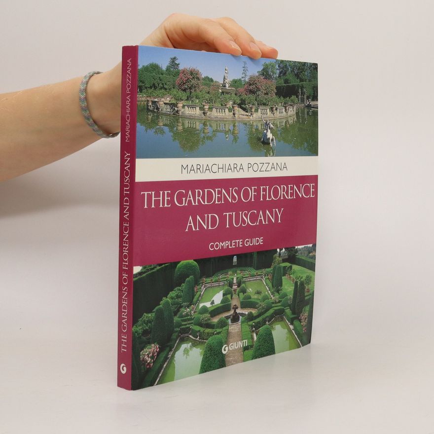 Mariachiara Pozzana The Gardens of Florence and Tuscany. Complete Guide