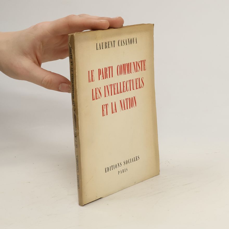Laurent Casanova Le Parti communiste, les intellectuels et la nation