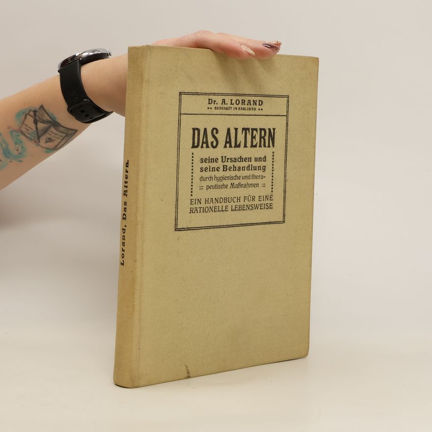 Arnold Lorand Das Altern. Seine Ursachen und seine Behandlung durch hygienische und therapeutische Maßnahmen