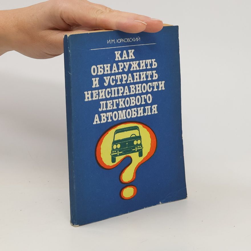 I. M. Yurkovskiy Как обнаружить и устранить неисправности легкового автомобиля. Kak obnaruzhit' i ustranit' neispravnosti legkovogo avtomobilya