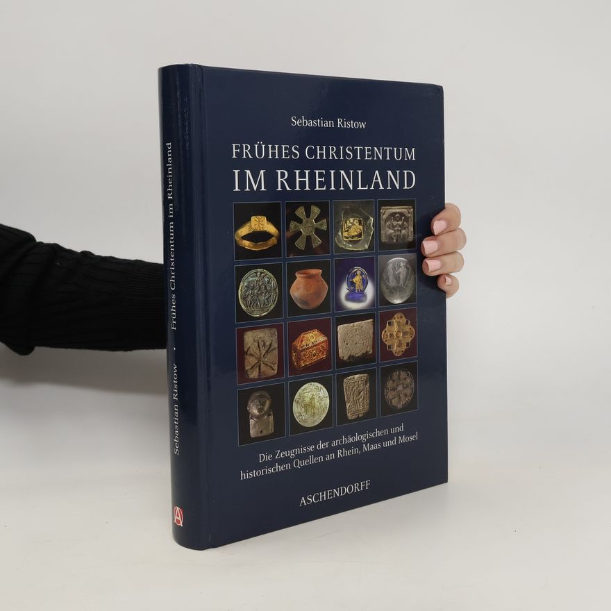 Sebastian Ristow Frühes Christentum im Rheinland. Die Zeugnisse der archäologischen und historischen Quellen an Rhein, Maas und Mosel