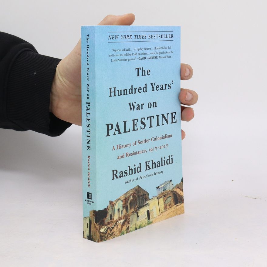 Rashid Khalidi The Hundred Years' War on Palestine: A History of Settler Colonialism and Resistance, 1917-2017
