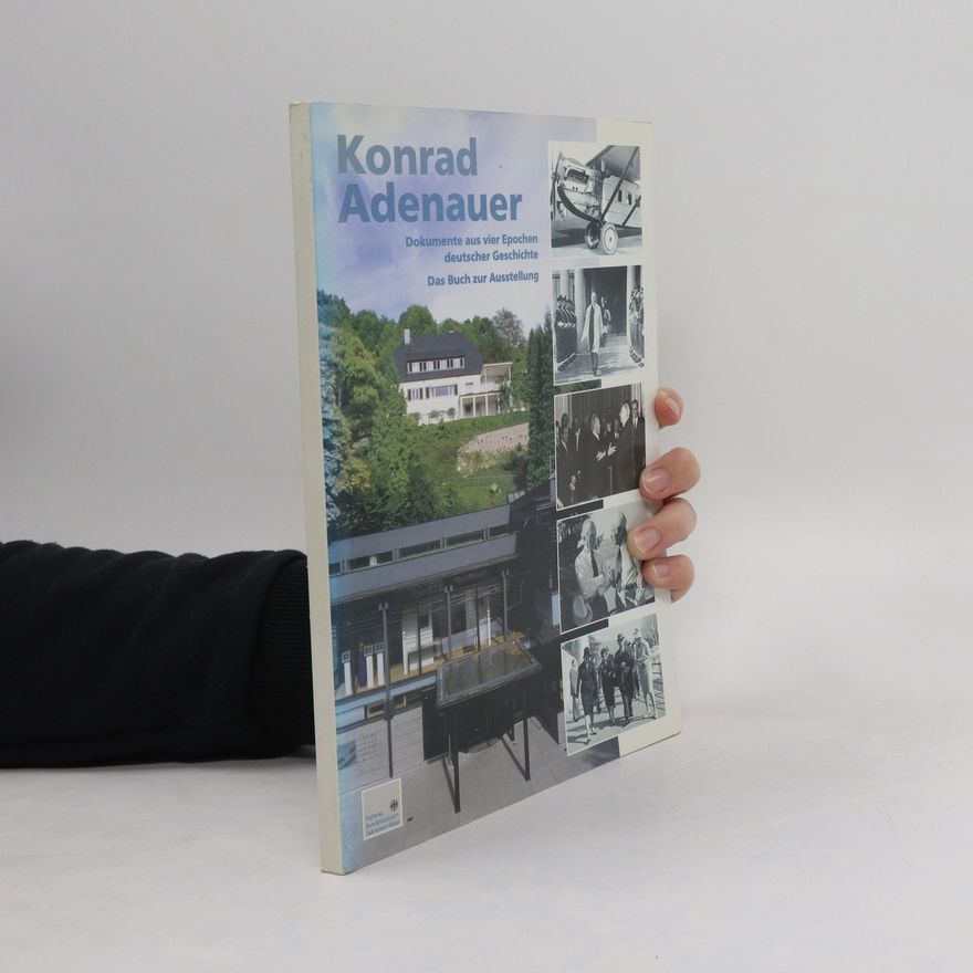 Autorenkollektiv Konrad Adenauer. Dokumente aus vier Epochen deutscher Geschichte. Das Buch zur Ausstellung