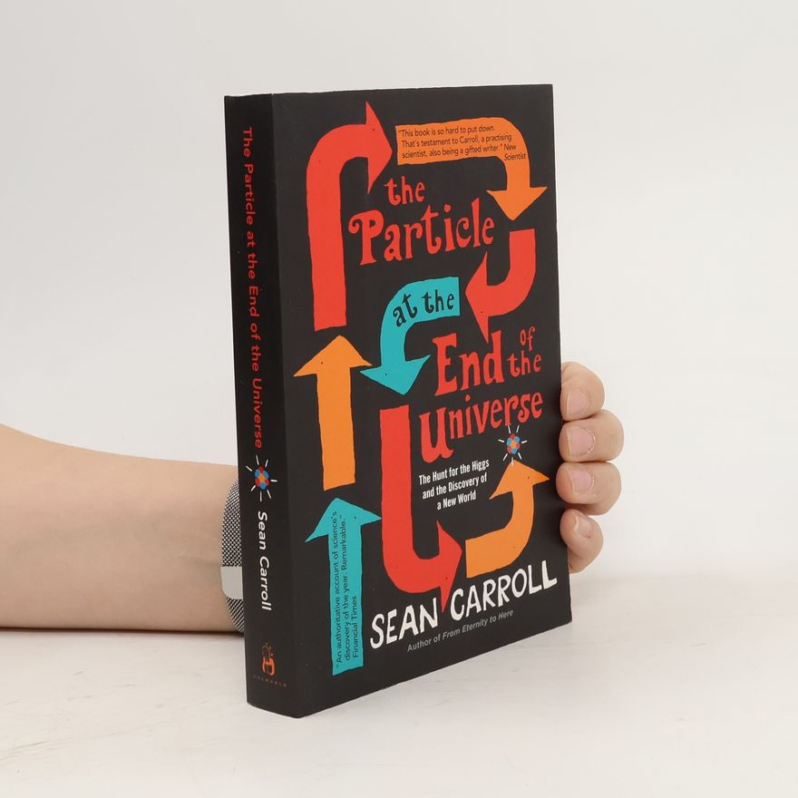 Sean M. Carroll The Particle at the End of the Universe : The Hunt for the Higgs and the Discovery of a New World