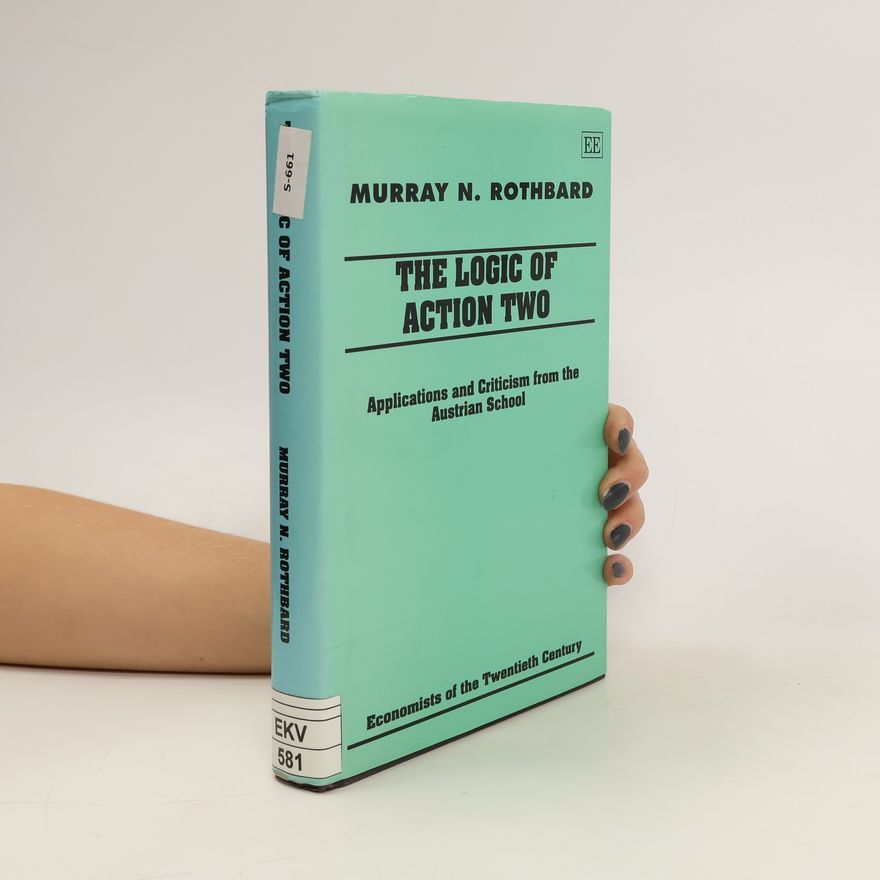 Murray Rothbard The Logic of Action II: Applications and Criticism from the Austrian School
