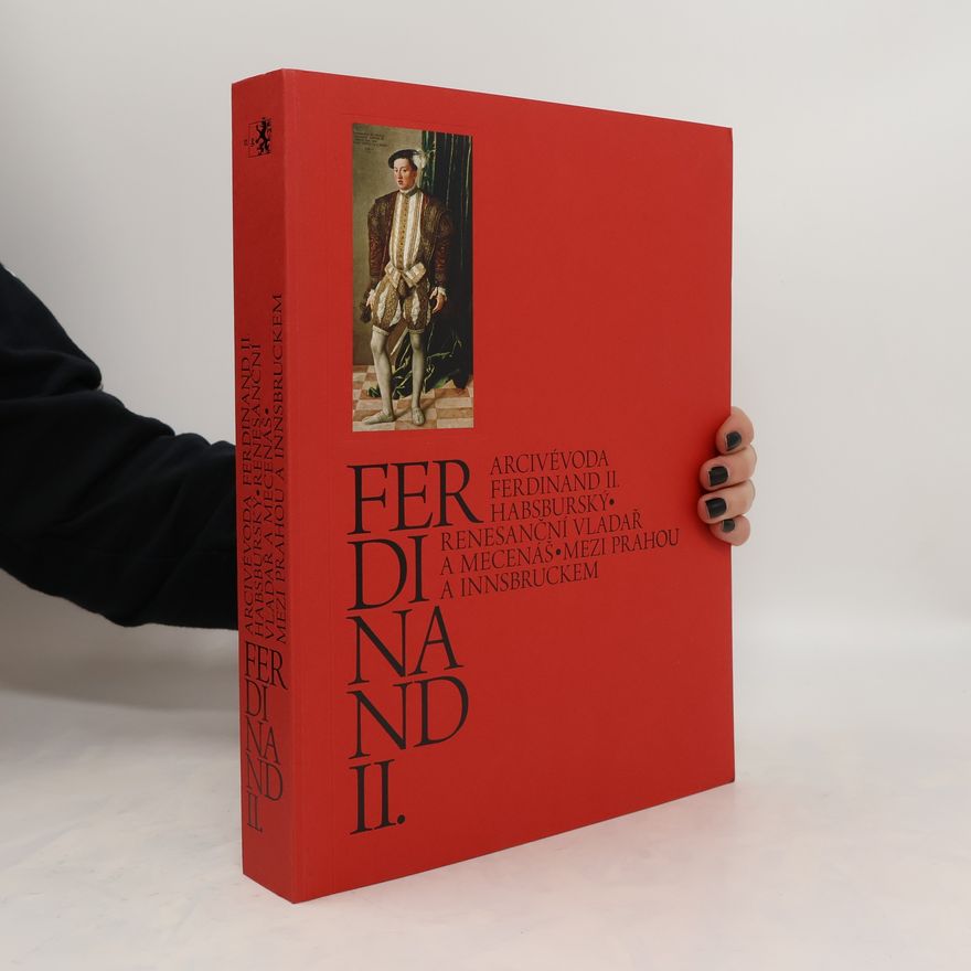 Jaroslava Hausenblasová Arcivévoda Ferdinand II. Habsburský. Renesanční vladař a mecenáš. Mezi Prahou a Innsbruckem