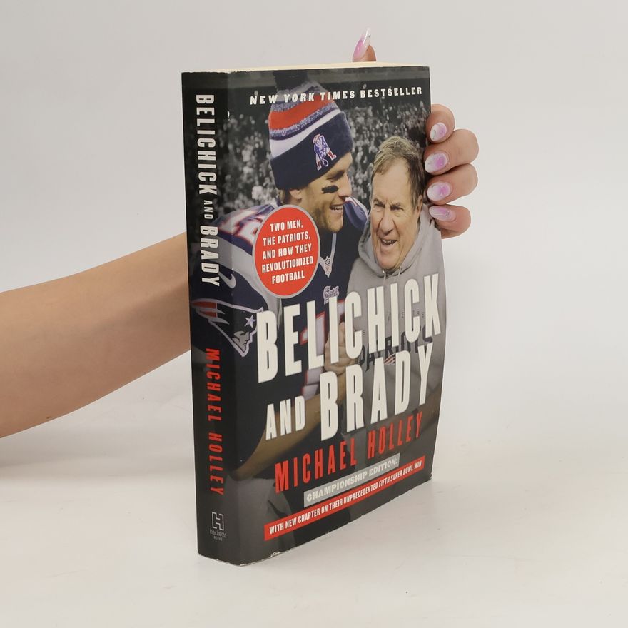 Holley Michael Holley Belichick and Brady: Two Men, the Patriots, and How They Revolutionized Football
