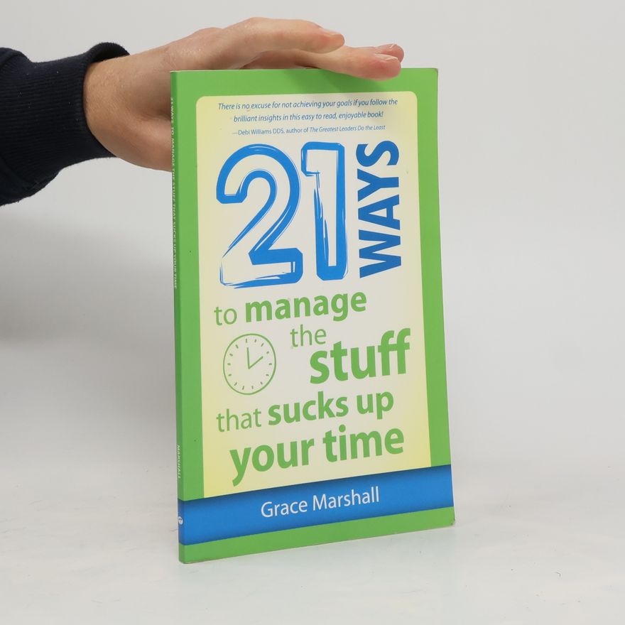Grace Marshall 21 Ways to Manage the Stuff that Sucks Up Your Time