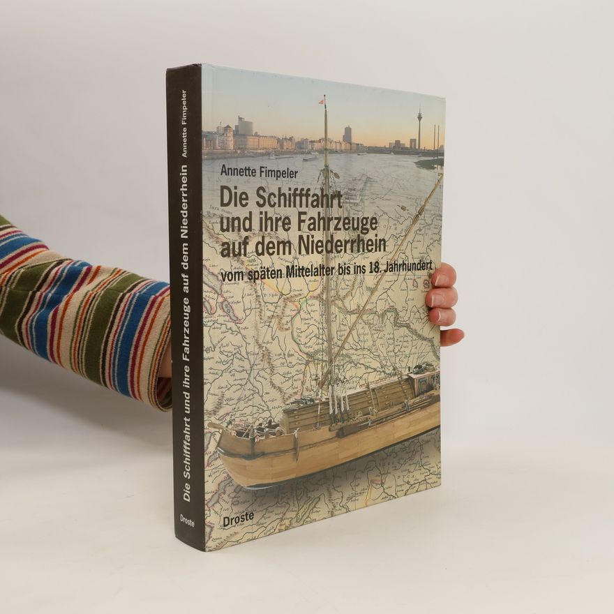 Annette Fimpeler Die Schifffahrt und ihre Fahrzeuge auf dem Niederrhein vom späten Mittelalter bis ins 18. Jahrhundert