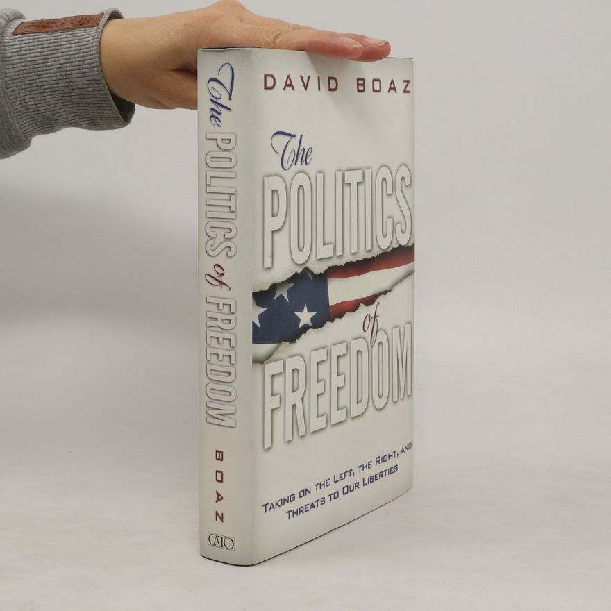 David Boaz The politics of freedom : taking on the left, the right, and threats to our liberties