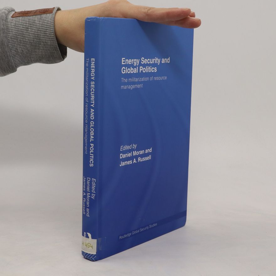 Daniel Moran Energy Security and Global Politics. The Militarization of Resource Management