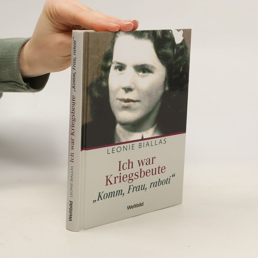 Leonie Biallas Ich war Kriegsbeute. "Komm, Frau, raboti"