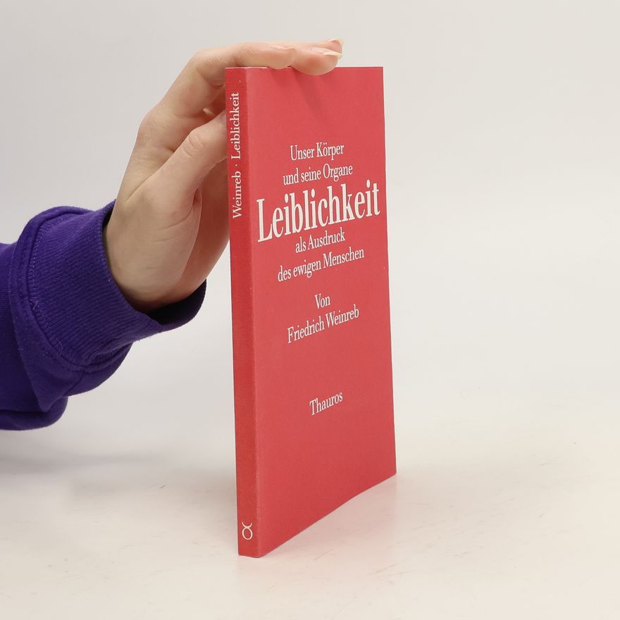 Friedrich Weinreb Unser Körper und seine Organe Leiblichkeit als Ausdruck des ewigen Menschen