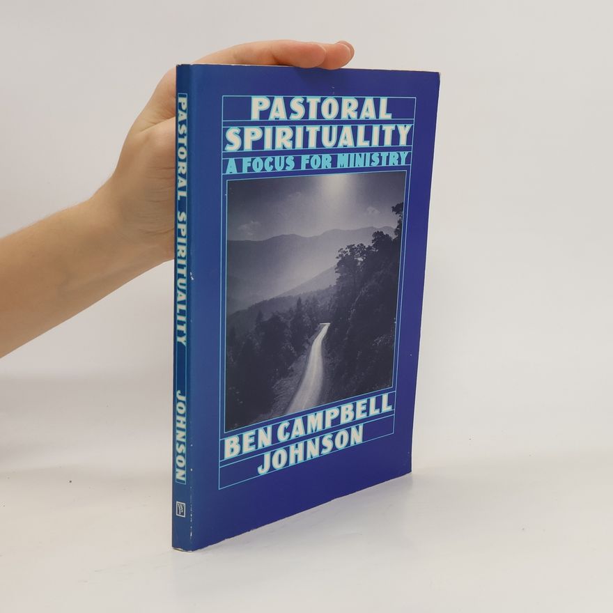 Ben Campbell Johnson Pastoral Spirituality: A Focus for Ministry