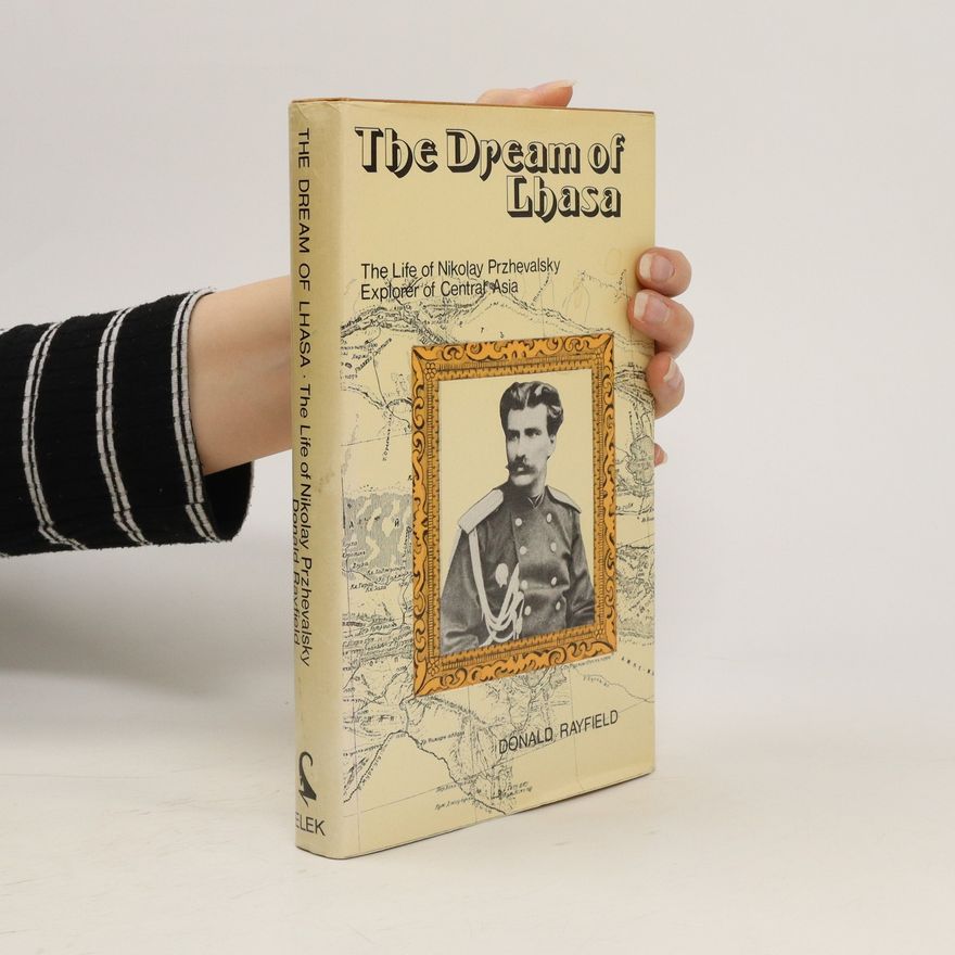 Donald Rayfield The Dream of Lhasa. The Life of Nikolay Przhevalsky explorer of Central Asia