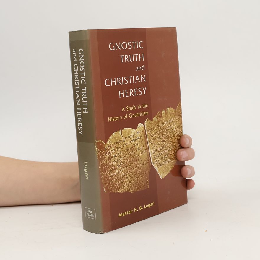 A. H. B. Logan Gnostic Truth and Christian Heresy