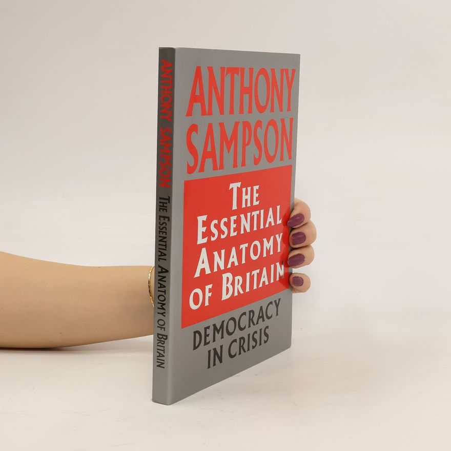 Anthony Sampson The Essential Anatomy of Britain: Democracy in Crisis