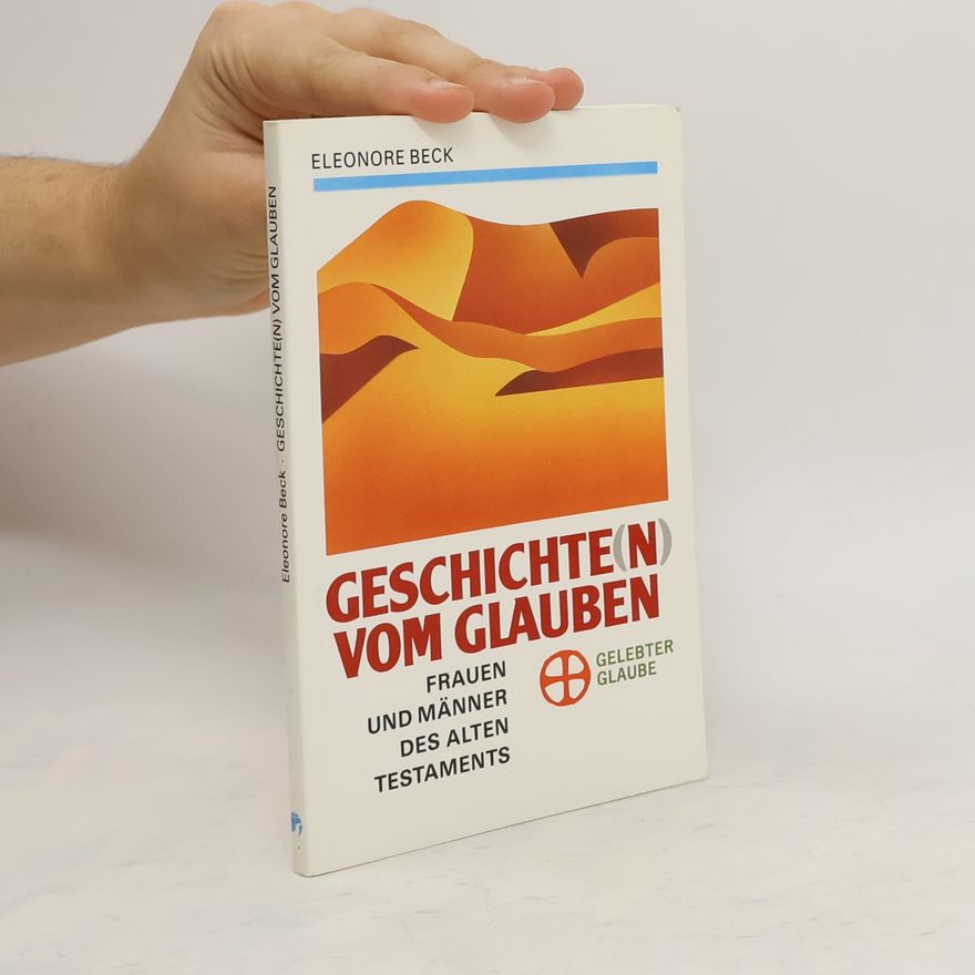 Eleonore Beck Geschichte(n) vom Glauben. Frauen und Männer des Alten Testaments