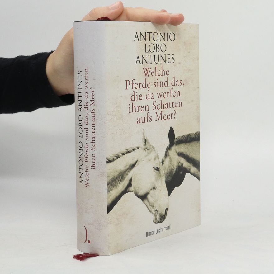 António Lobo Antunes Welche Pferde sind das, die da werfen ihren Schatten aufs Meer?