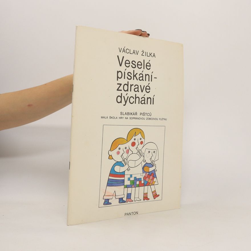 Václav Žilka Veselé pískání - zdravé dýchání. Slabikář pištců. Malá škola hry na sopránovou zobcovou flétnu