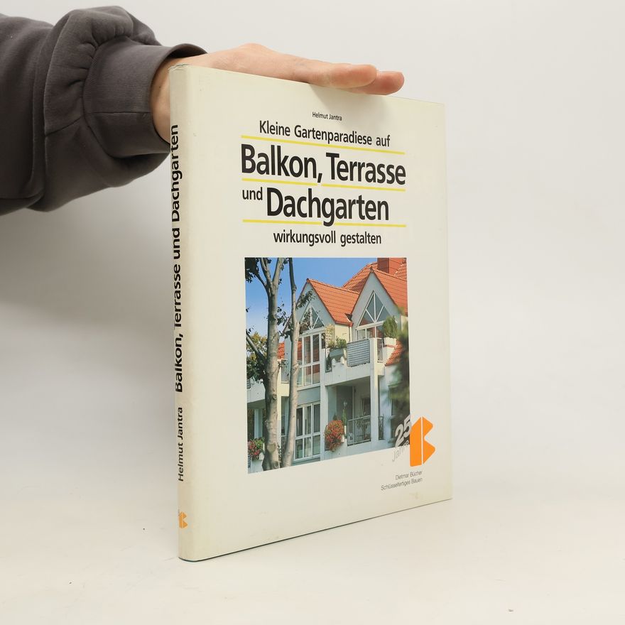 Helmut Jantra Kleine Gartenparadiese auf Balkon, Terrasse und Dachgarten wirkungsvoll gestalten
