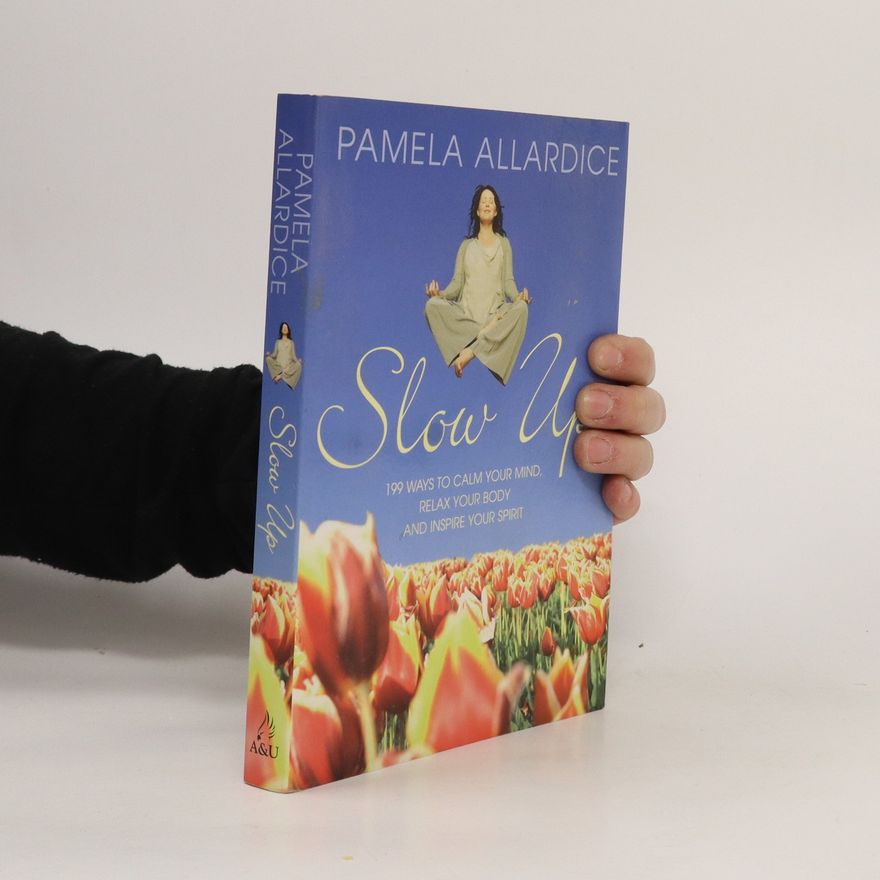 Pamela Allardice Slow Up. 199 Ways to Calm Your Mind, Relax Your Body and Inspire Your Spirit