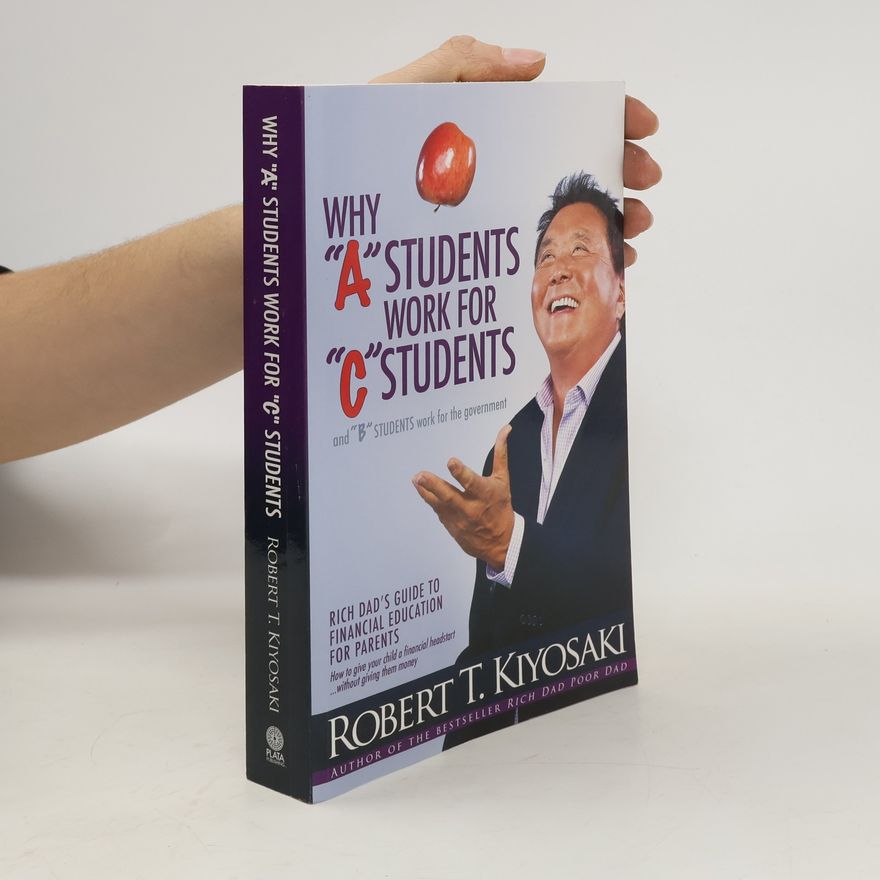 Robert T. Kiyosaki Why "A" Students Work for "C" Students and "B" Students Work for the Government
