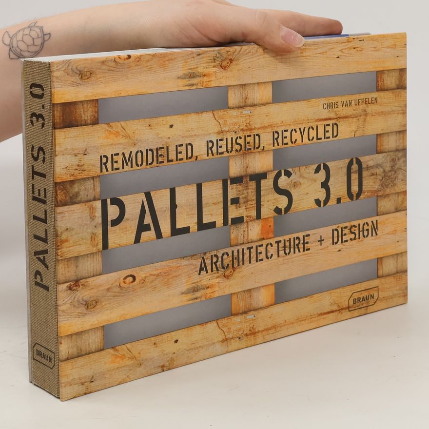 Chris van Uffelen Pallets 3.0. Remodeled, Reused, Recycled