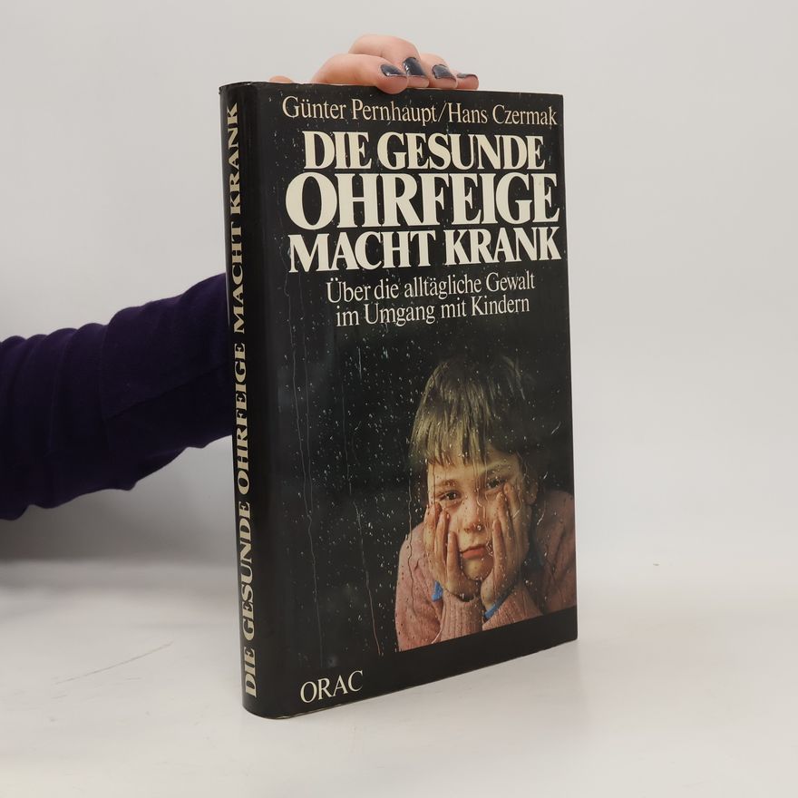 Günter Pernhaupt Die gesunde Ohrfeige macht krank: über die alltägliche Gewalt im Umgang mit Kindern