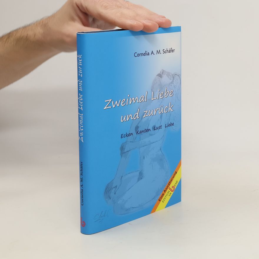 Cornelia A. M. Schäfer Zweimal Liebe und zurück. Ecken, Kanten, Lust, Liebe