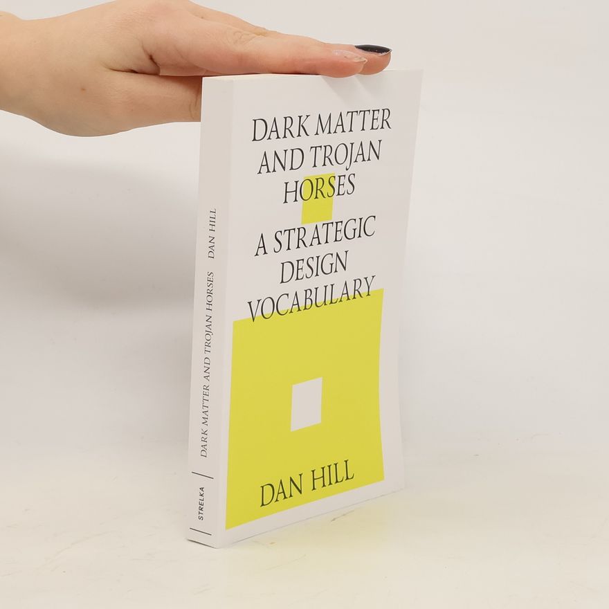 Dan Hill Dark Matter and Trojan Horses. A Strategic Design Vocabulary