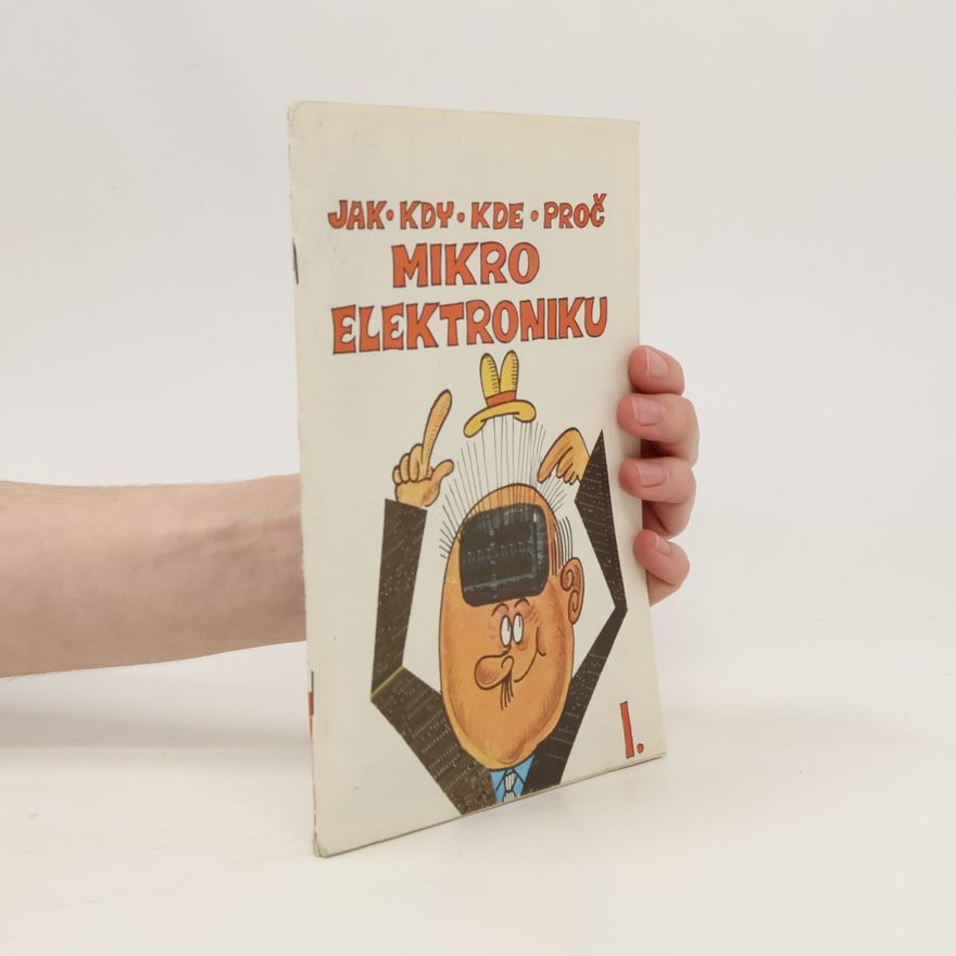 Various authors Jak. Kdy. Kde. Proč. Mikro Elektroniku I.