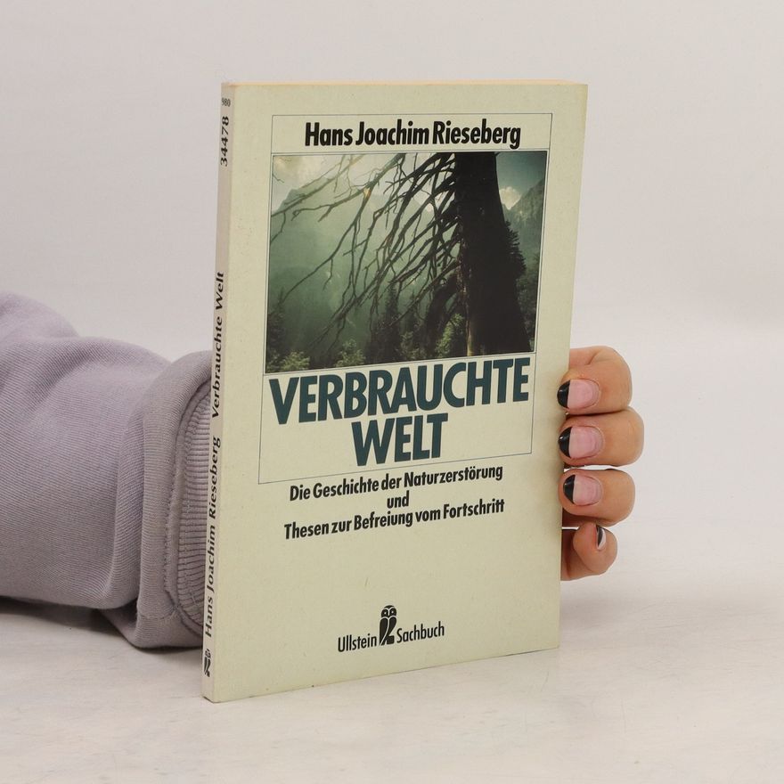 Hans Joachim Rieseberg Verbrauchte Welt: die Geschichte der Naturzerstörung und Thesen zur Befreiung vom Fortschritt