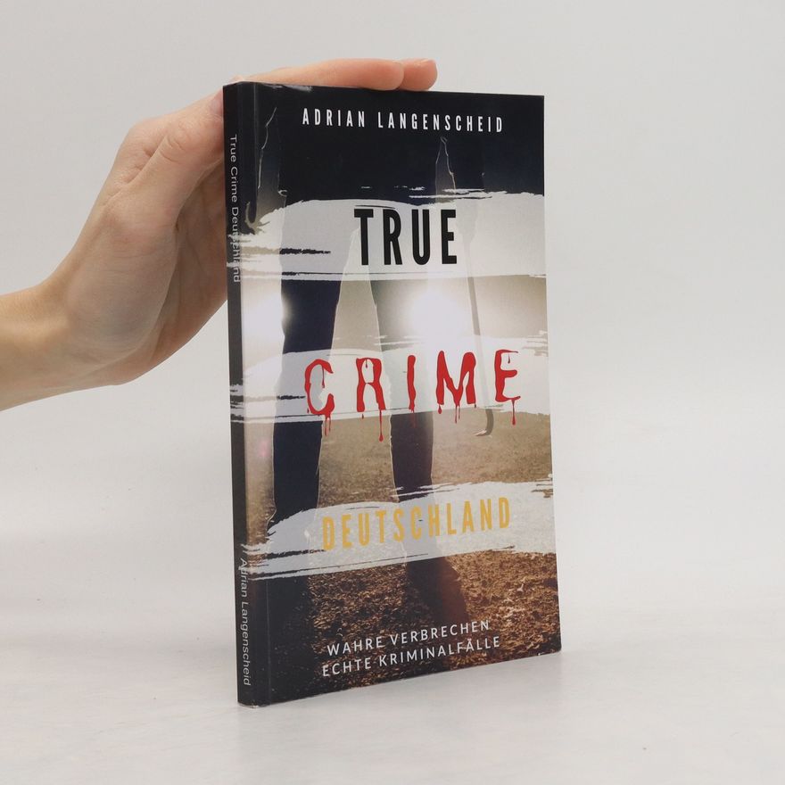 Adrian Langenscheid TRUE CRIME DEUTSCHLAND. Wahre Verbreche. Echte Kriminalfälle