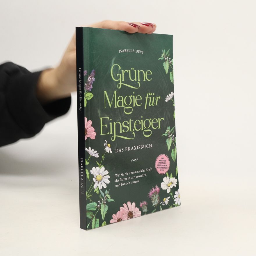 Isabella Devi Grüne Magie für Einsteiger - Das Praxisbuch: Wie Sie die unermessliche Kraft der Natur in sich erwecken und für sich nutzen | in