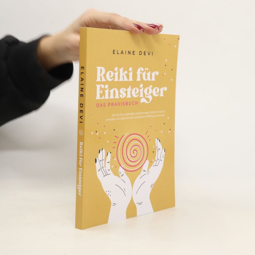 Elaine Devi Reiki für Einsteiger - Das Praxisbuch: Wie Sie Ihre universelle Lebensenergie Schritt für Schritt erwecken, um diese für sich und andere vielfältig anzuwenden | inkl. geführter Reiki-Meditationen