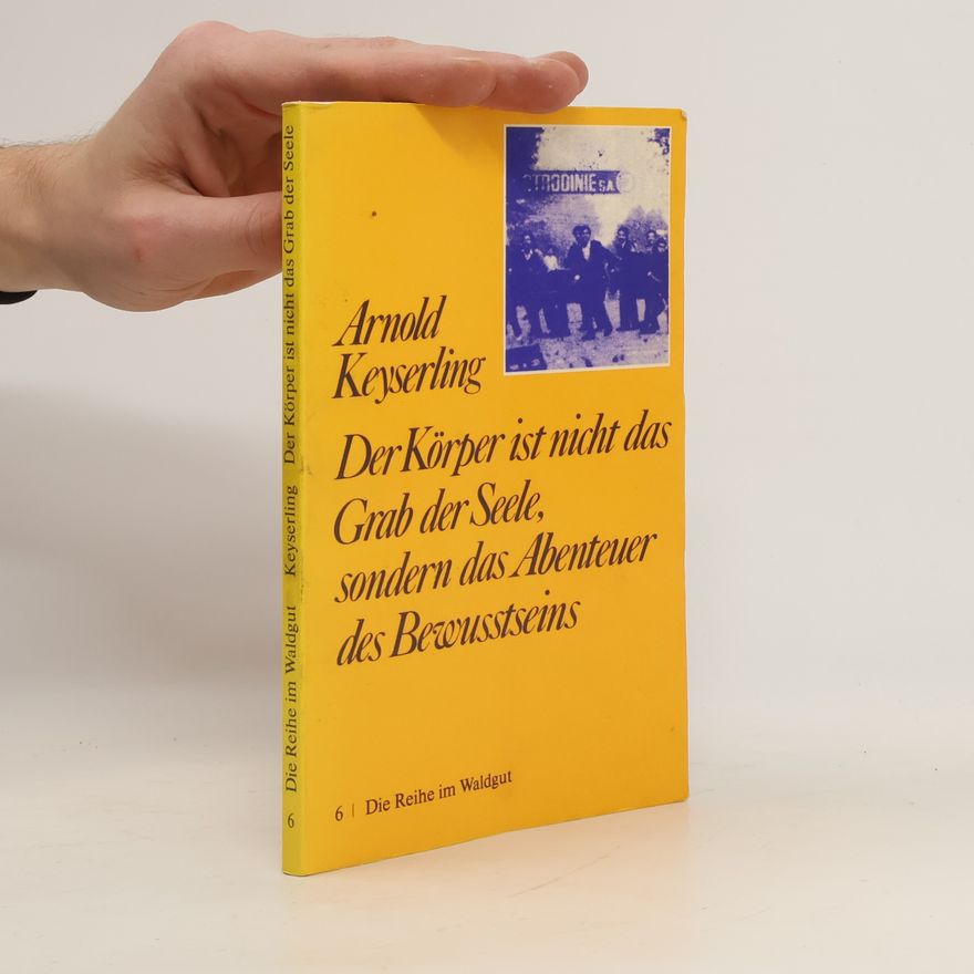 Arnold Keyserling Der Körper ist nicht das Grab der Seele, sondern das Abenteuer des Bewusstseins