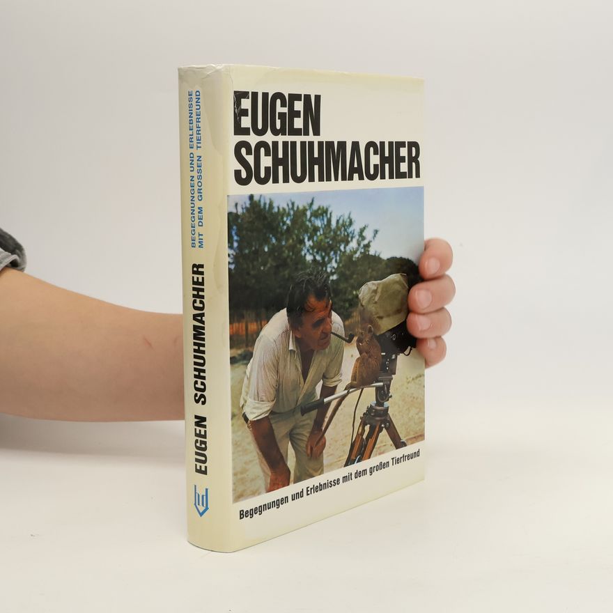 Eugen Schuhmacher Begegnungen und Erlebnisse mit dem Grossen Tierfreund
