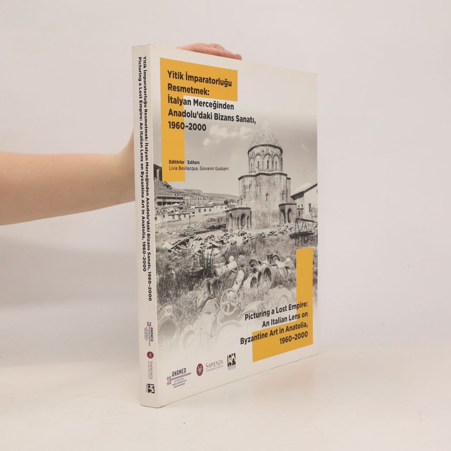 Livia Bevilacqua Picturing a Lost Empire. An Italian Lens on Byzantine Art in Anatolia, 1960-2000