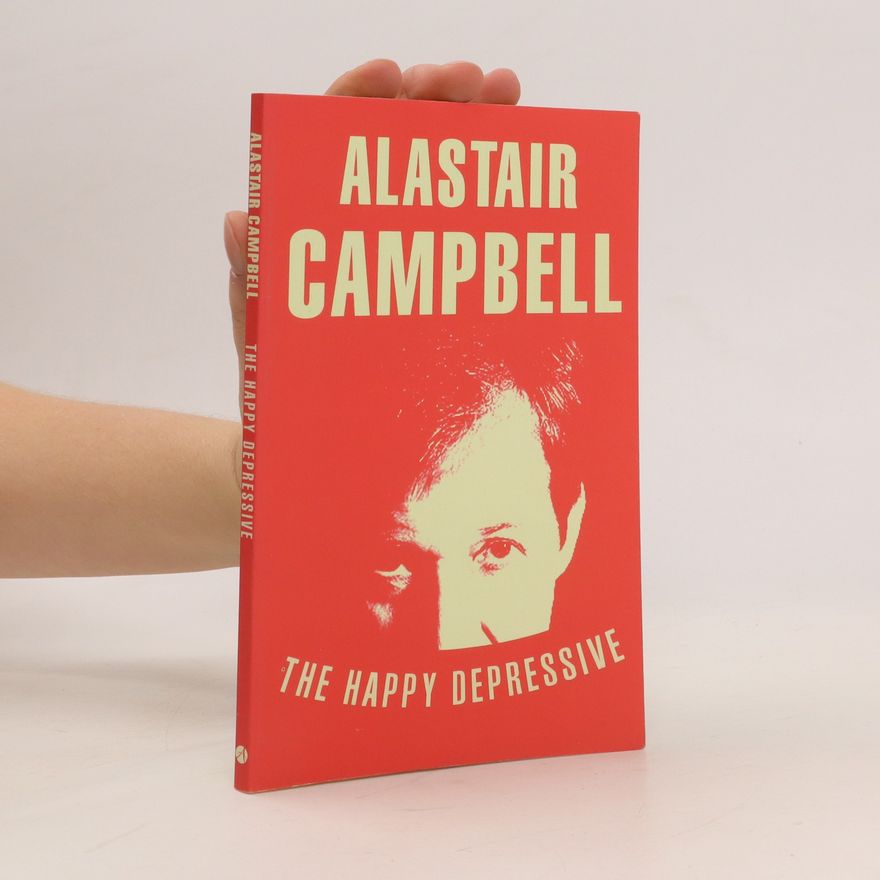 Alastair Campbell The Happy Depressive: In Pursuit of Personal and Political Happiness