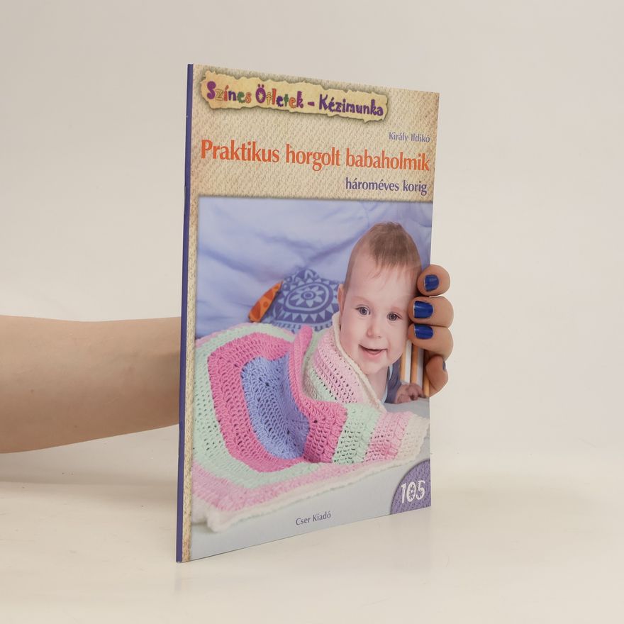 Király Ildikó Praktikus horgolt babaholmik hároméves korig