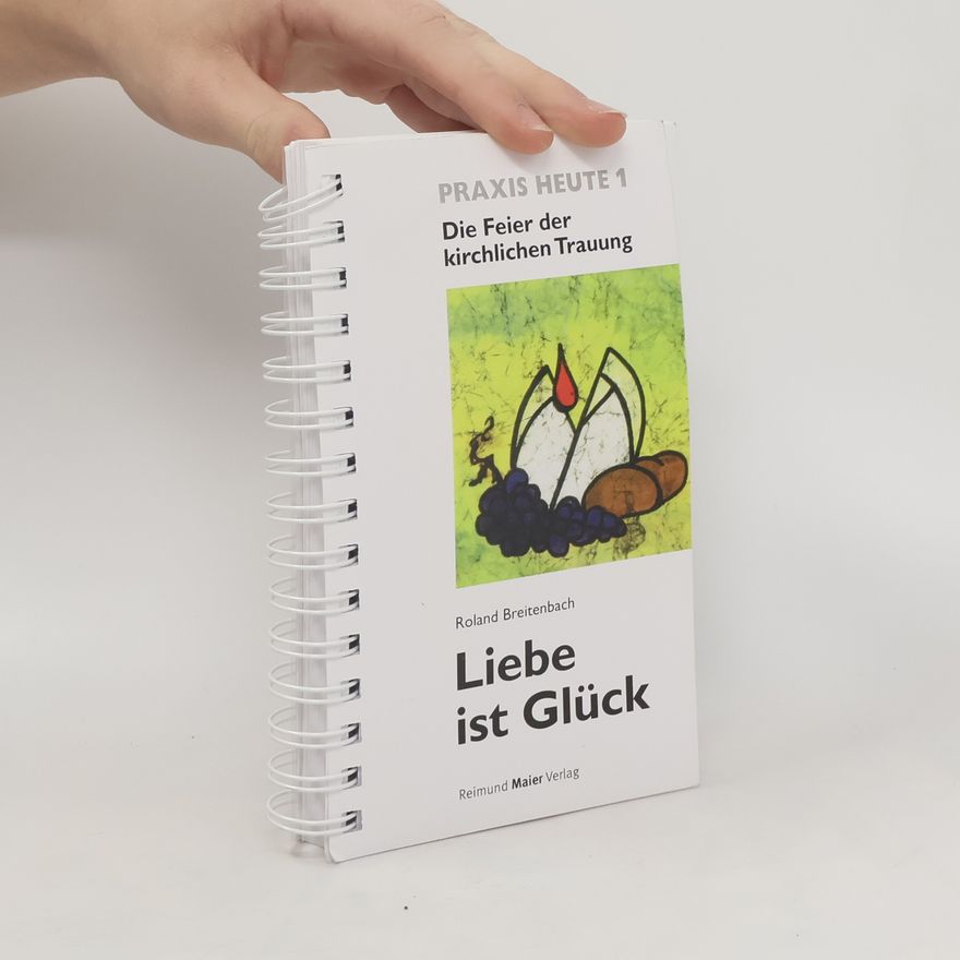 Roland Breitenbach Liebe ist Glück. Praxis Heute 1. Die Feier der kirchlichen Trauung
