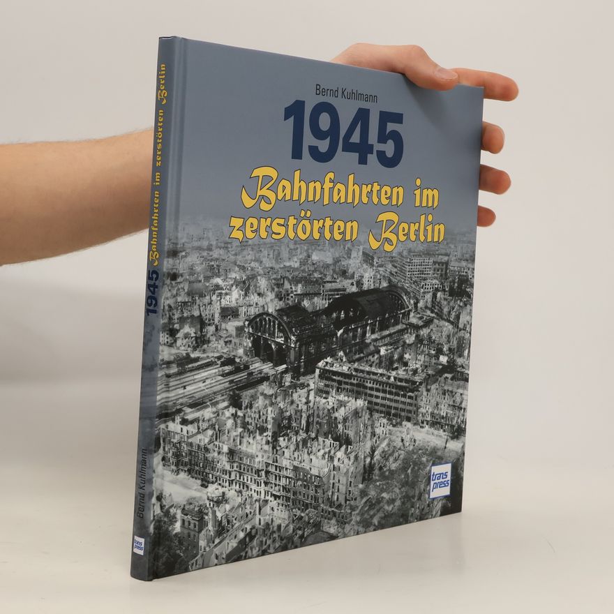 Bernd Kuhlmann 1945 - Bahnfahrten im zerstörten Berlin
