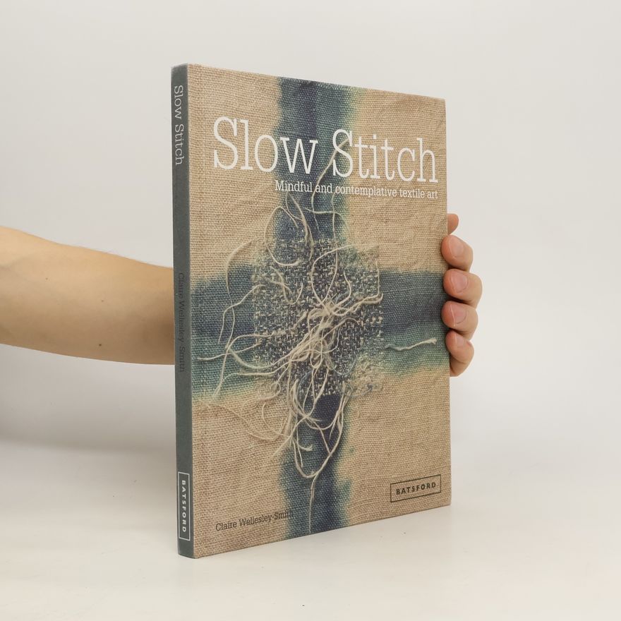 Claire Wellesley Smith Slow stitch : mindful and contemplative textile art