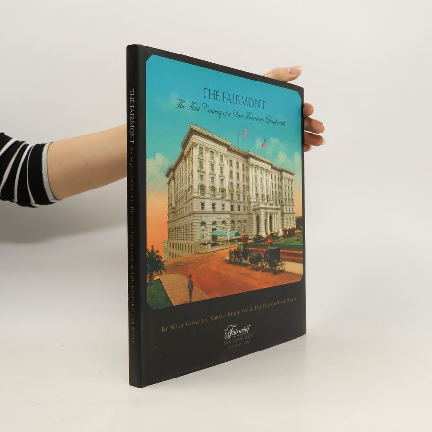 Walt Crowley  The Fairmont, The First Century of a San Francisco Landmark
