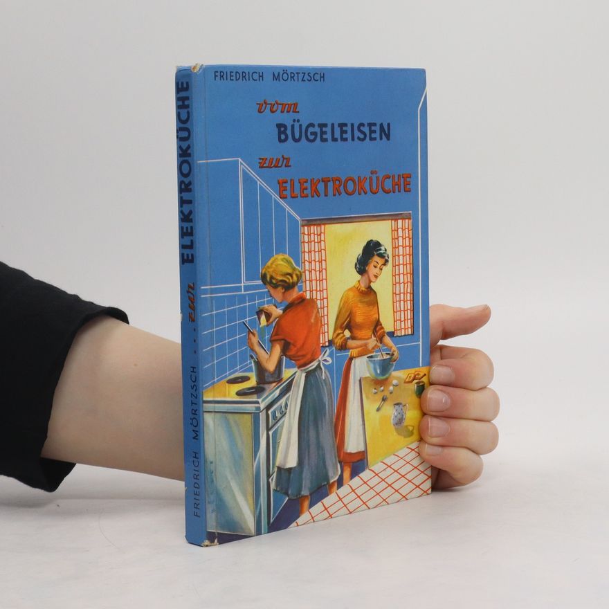 Friedrich Mörtzsch Vom Bügeleisen zur Elektroküche
