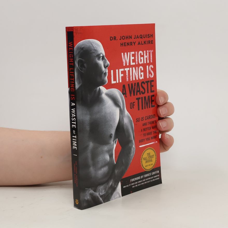 John Jaquish Weight Lifting Is a Waste of Time: So Is Cardio, and There's a Better Way to Have the Body You Want