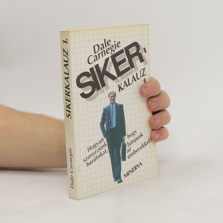 Dale Carnegie Hogyan szerezzünk barátokat, hogy bánjunk az emberekkel?
