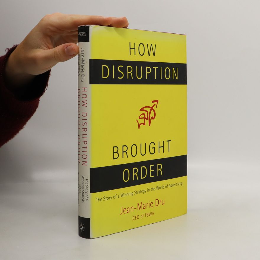 Jean-Marie Dru How Disruption Brought Order: The Story of a Winning Strategy in the World of Advertising